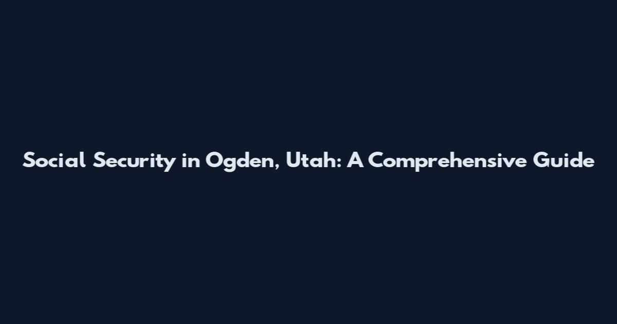 Social Security in Ogden, Utah: A Comprehensive Guide