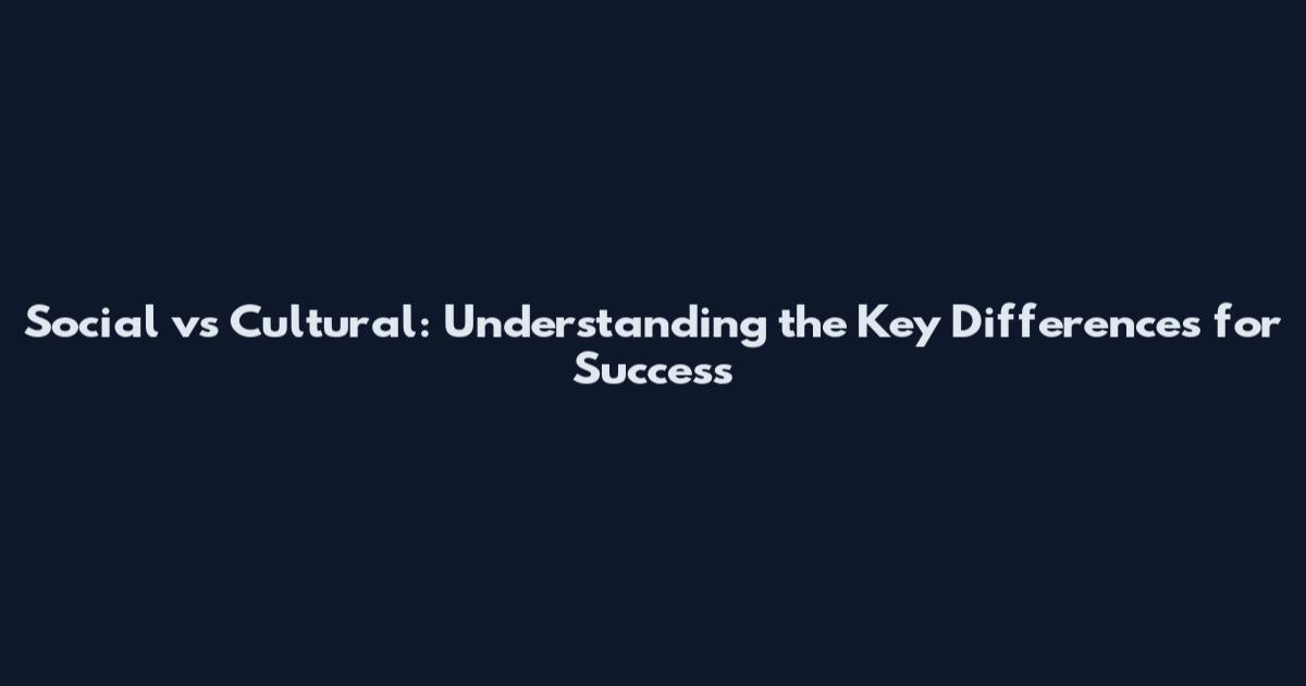 Social vs Cultural: Understanding the Key Differences for Success
