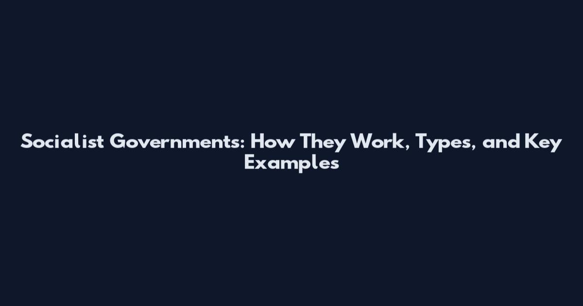 Socialist Governments: How They Work, Types, and Key Examples