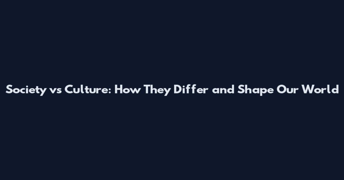 Society vs Culture: How They Differ and Shape Our World