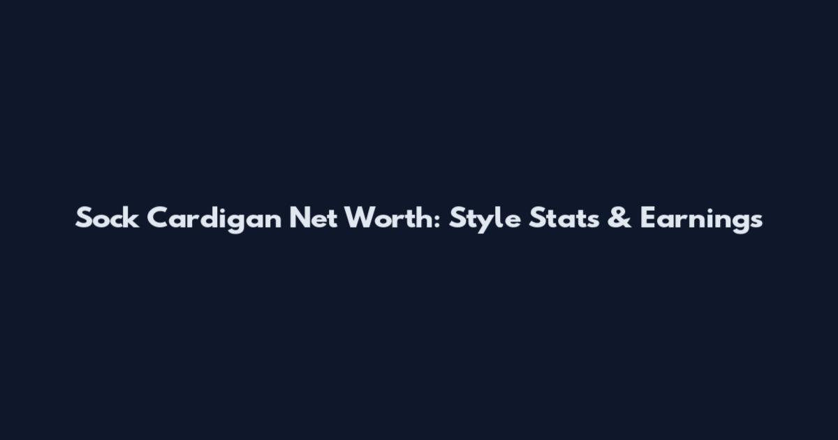 Sock Cardigan Net Worth: Style Stats & Earnings