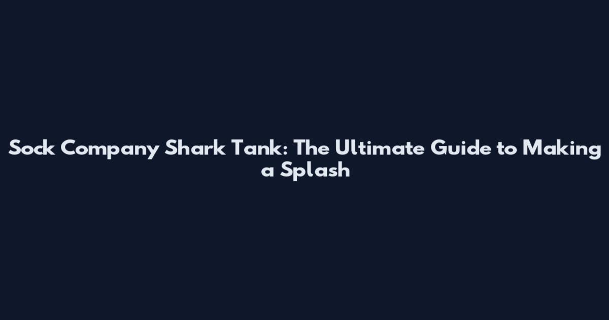 Sock Company Shark Tank: The Ultimate Guide to Making a Splash