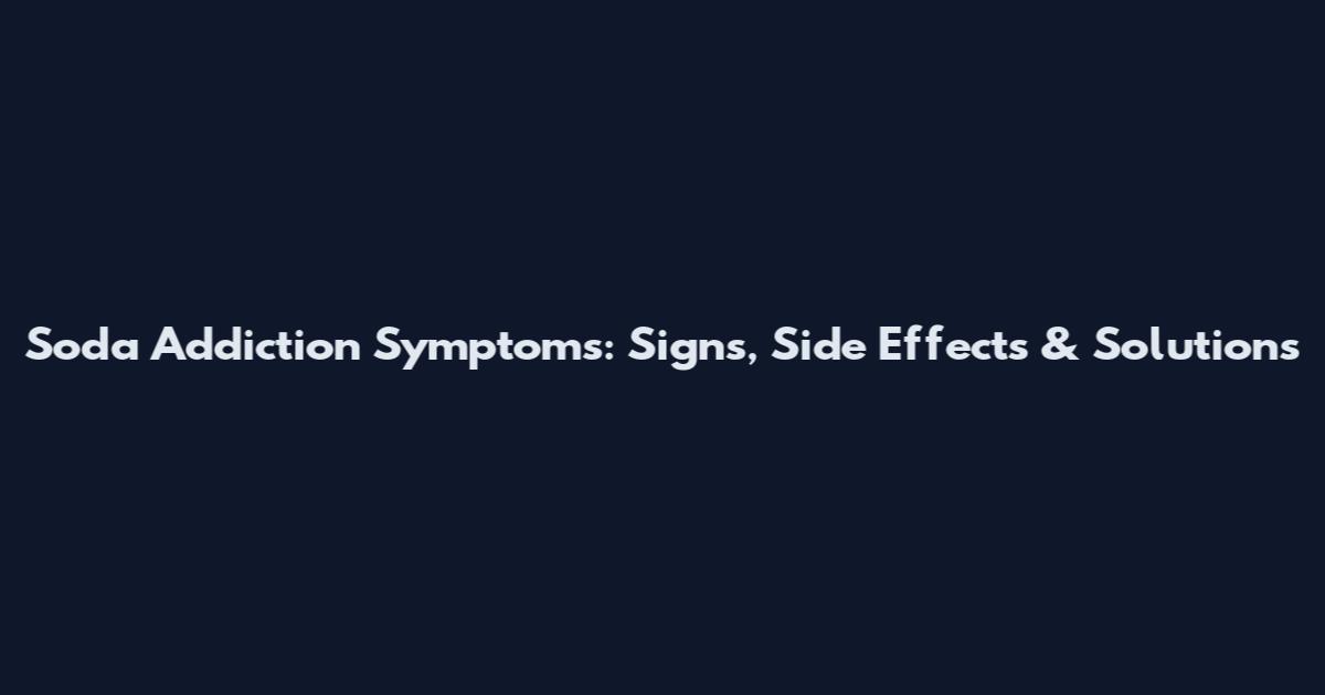Soda Addiction Symptoms: Signs, Side Effects & Solutions