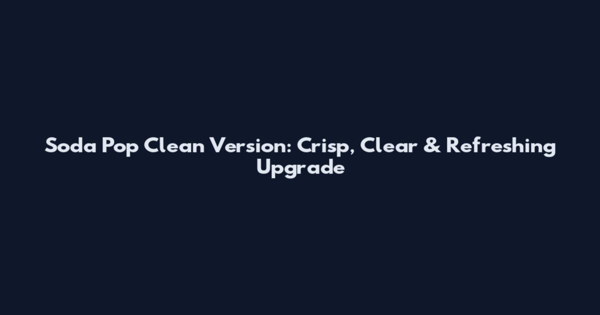 Soda Pop Clean Version: Crisp, Clear & Refreshing Upgrade