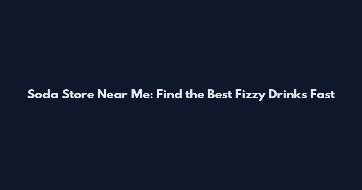 Soda Store Near Me: Find the Best Fizzy Drinks Fast