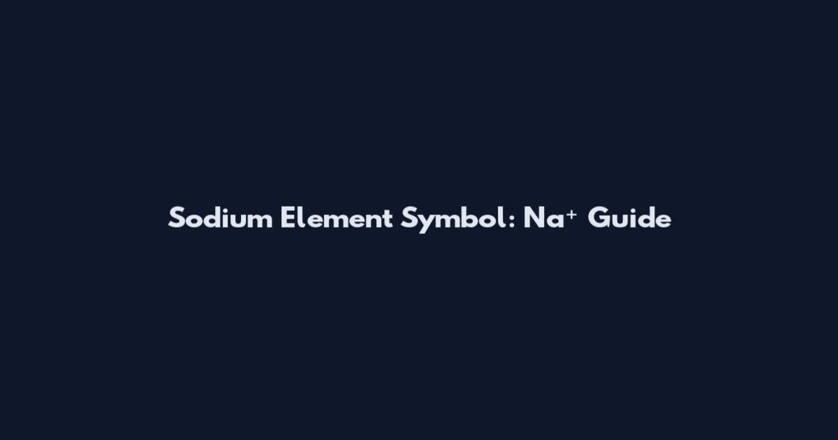 Sodium Element Symbol: Na⁺ Guide