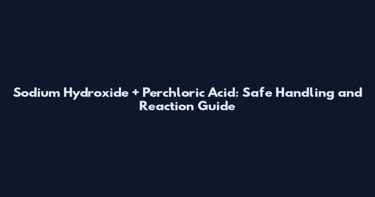 Sodium Hydroxide + Perchloric Acid: Safe Handling and Reaction Guide