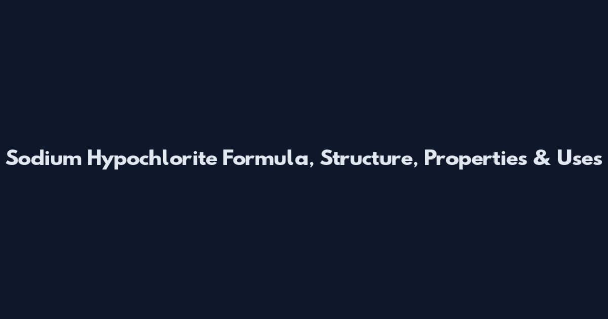 Sodium Hypochlorite Formula, Structure, Properties & Uses