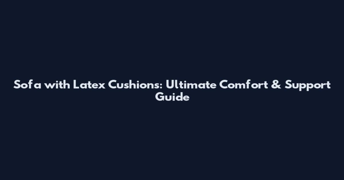 Sofa with Latex Cushions: Ultimate Comfort & Support Guide