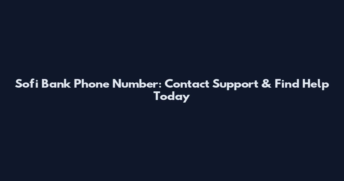 Sofi Bank Phone Number: Contact Support & Find Help Today