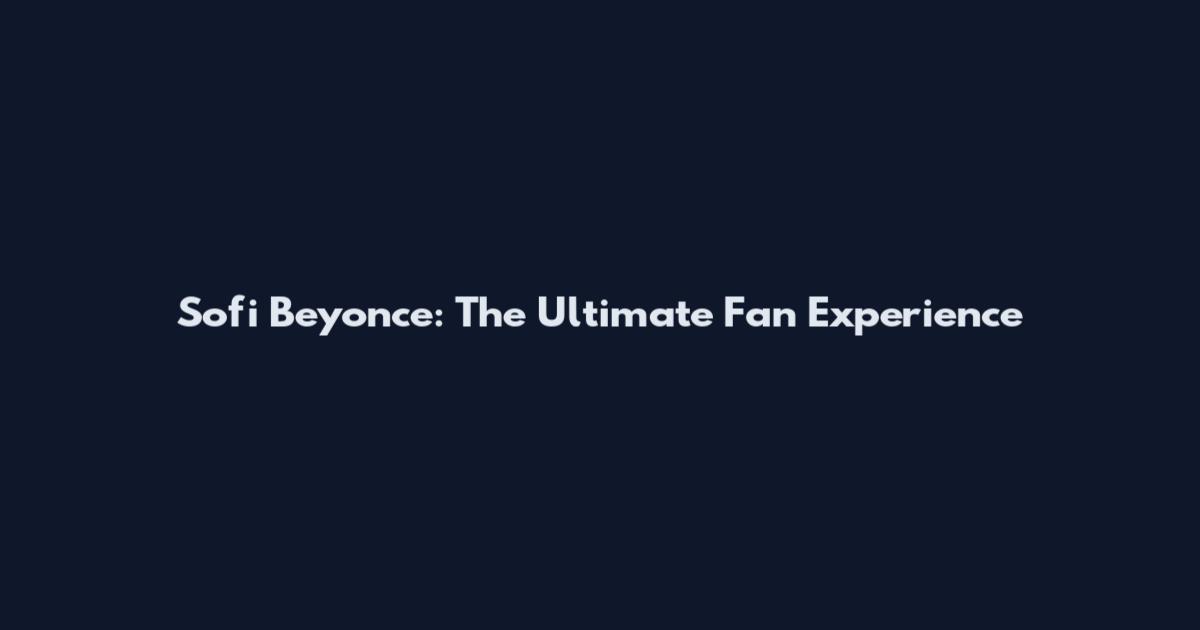 Sofi Beyonce: The Ultimate Fan Experience