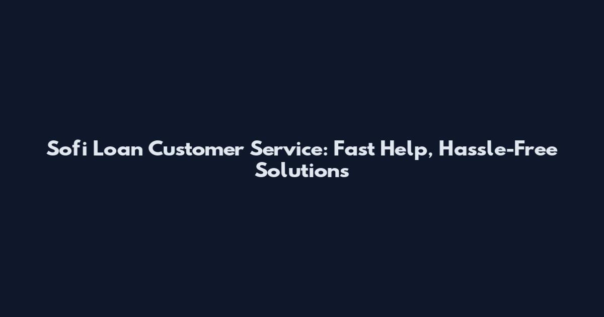 Sofi Loan Customer Service: Fast Help, Hassle-Free Solutions