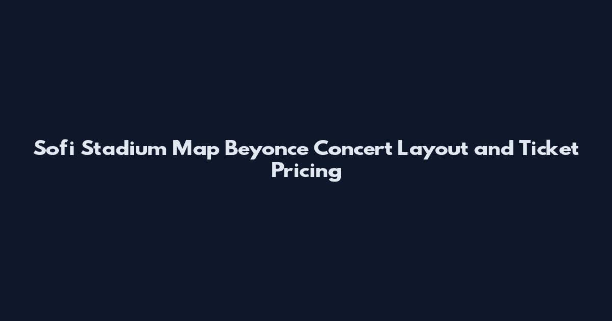 Sofi Stadium Map Beyonce Concert Layout and Ticket Pricing