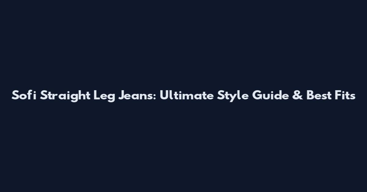 Sofi Straight Leg Jeans: Ultimate Style Guide & Best Fits