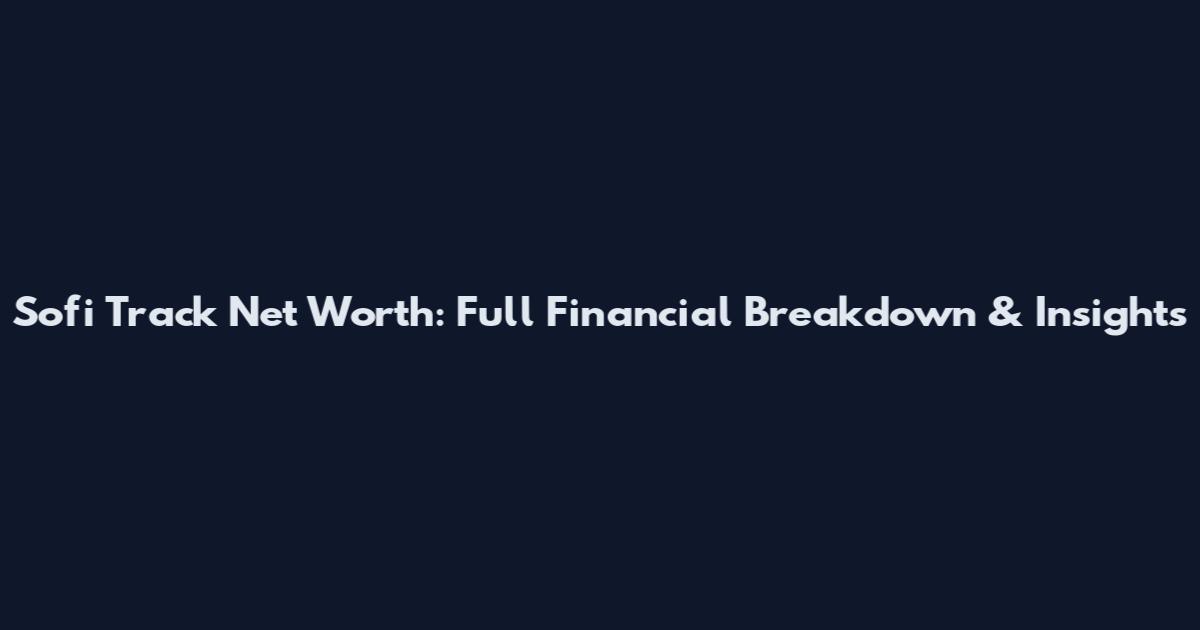 Sofi Track Net Worth: Full Financial Breakdown & Insights
