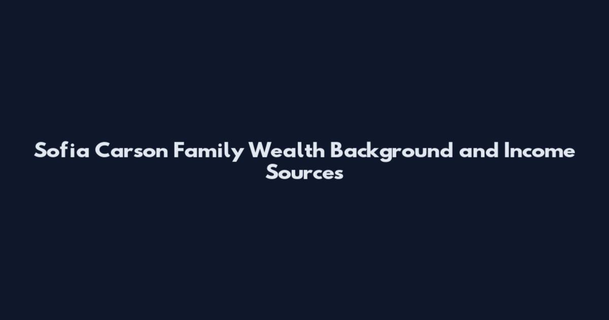 Sofia Carson Family Wealth Background and Income Sources