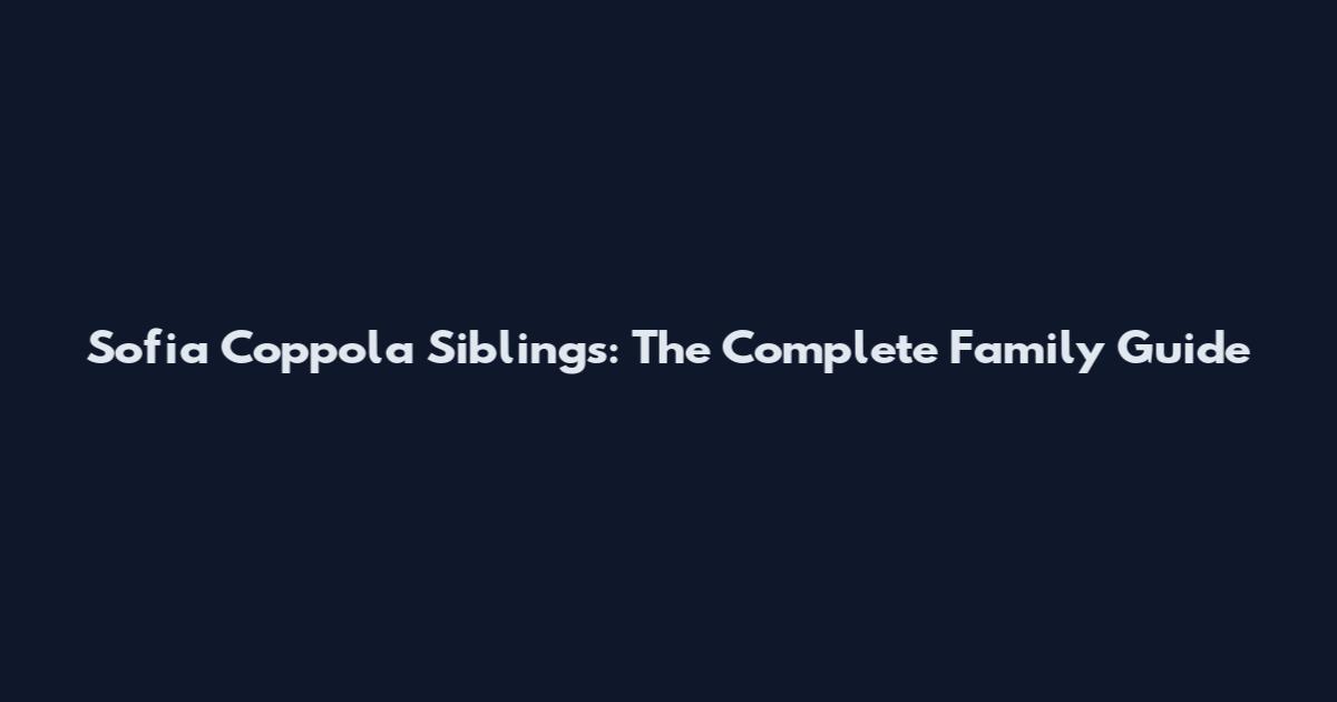 Sofia Coppola Siblings: The Complete Family Guide