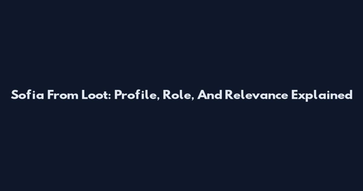 Sofia From Loot: Profile, Role, And Relevance Explained