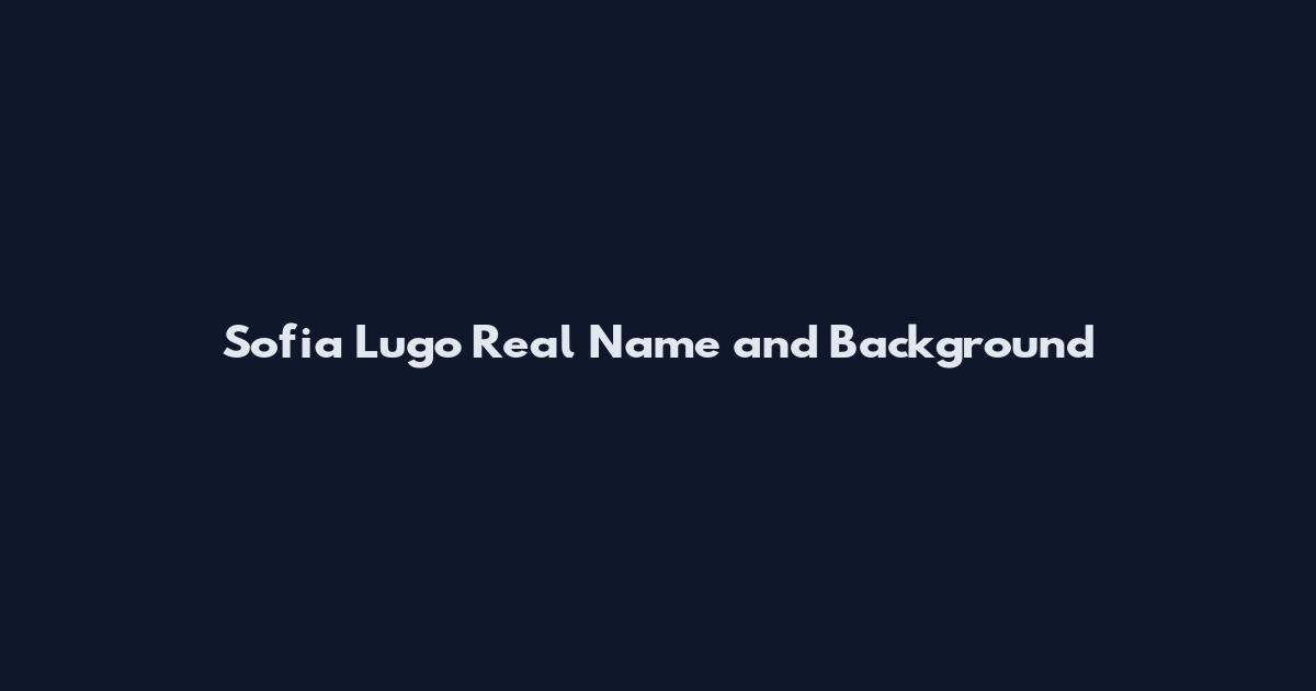 Sofia Lugo Real Name and Background
