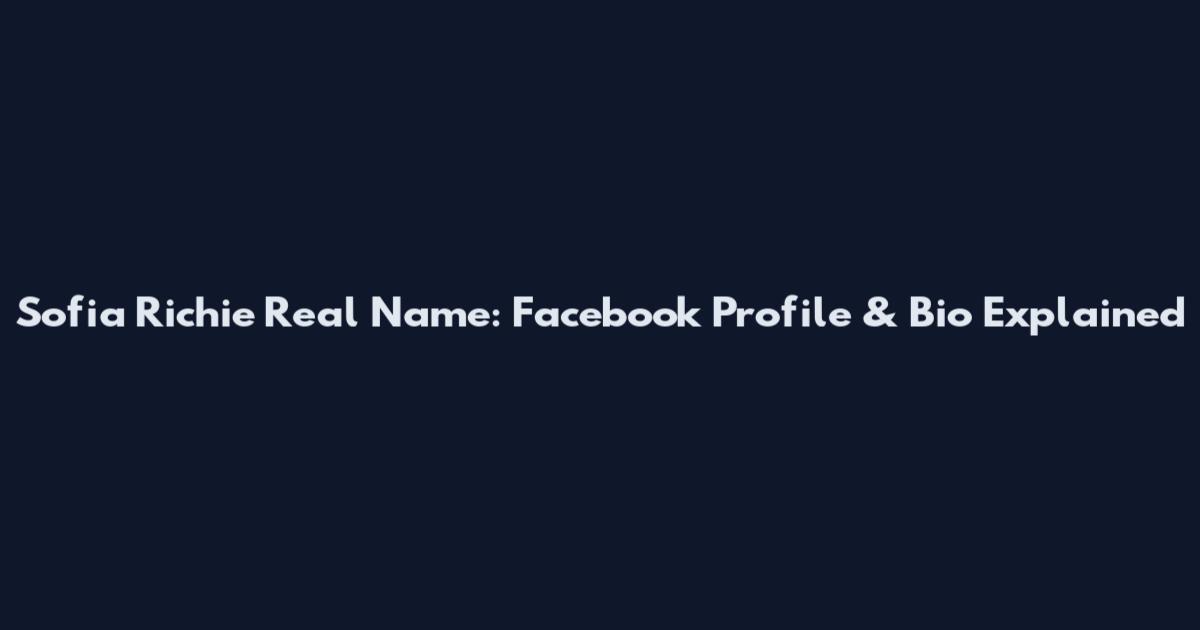 Sofia Richie Real Name: Facebook Profile & Bio Explained