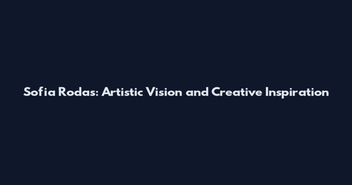 Sofia Rodas: Artistic Vision and Creative Inspiration