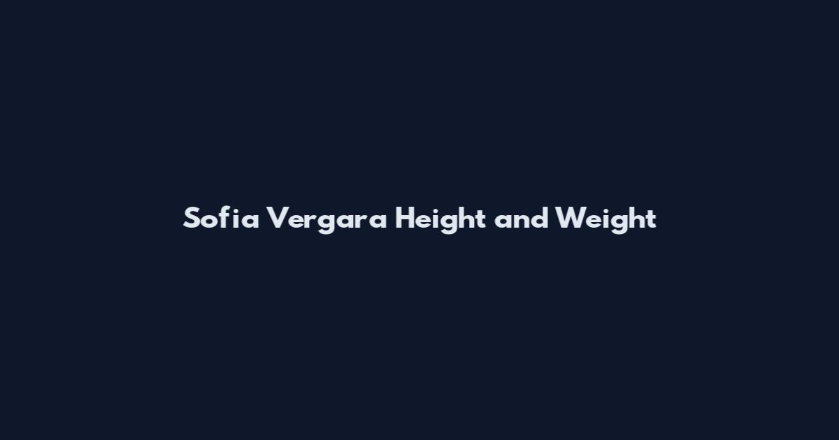 Sofia Vergara Height and Weight