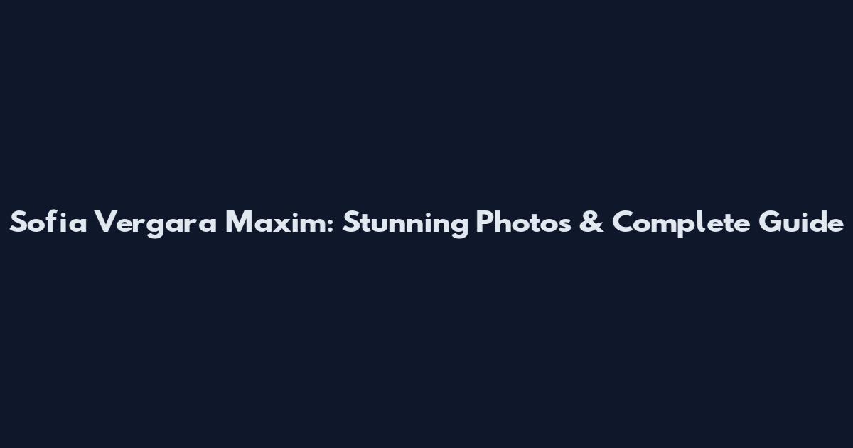 Sofia Vergara Maxim: Stunning Photos & Complete Guide