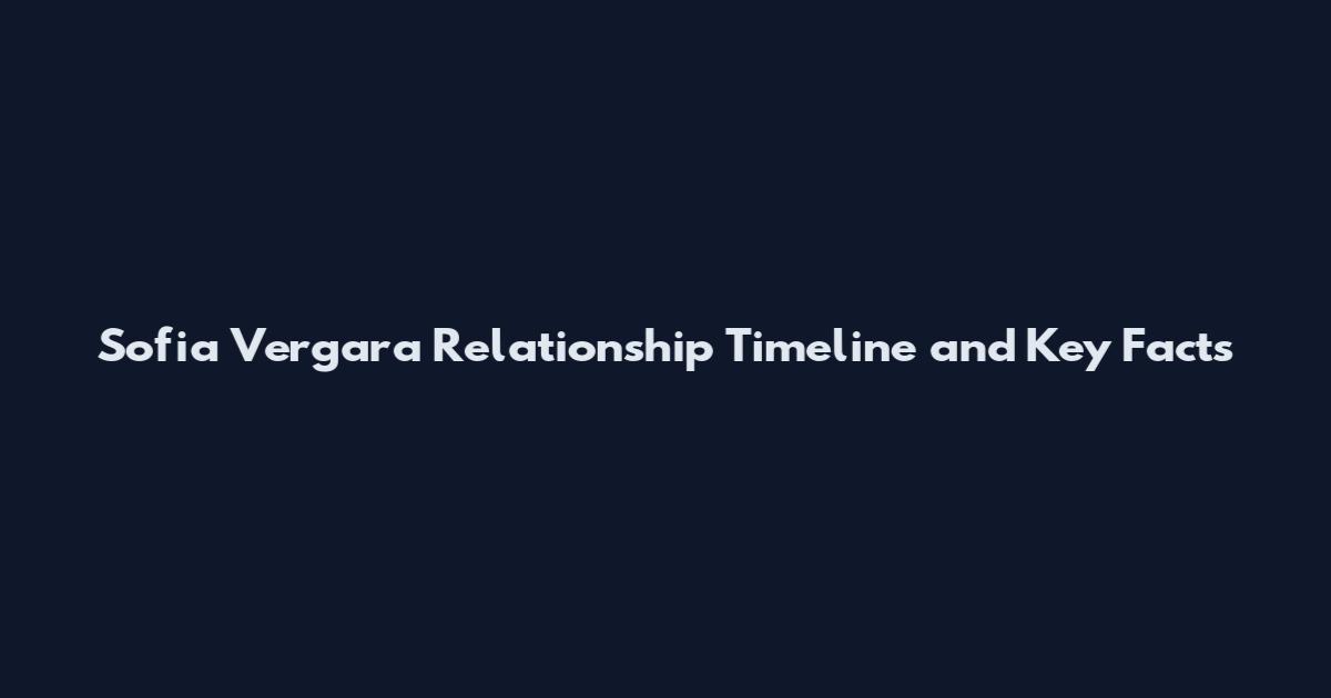 Sofia Vergara Relationship Timeline and Key Facts