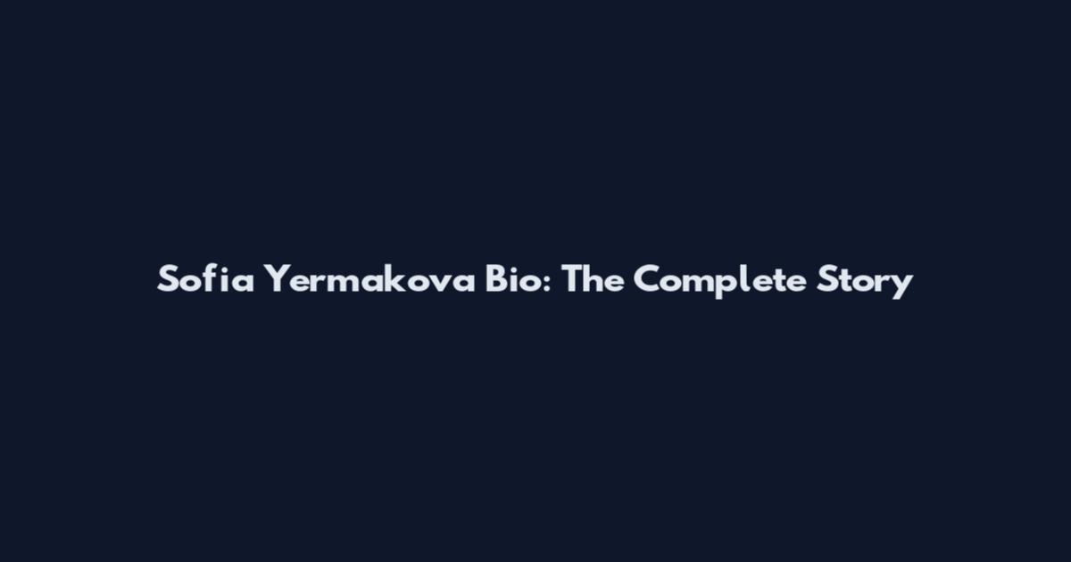 Sofia Yermakova Bio: The Complete Story