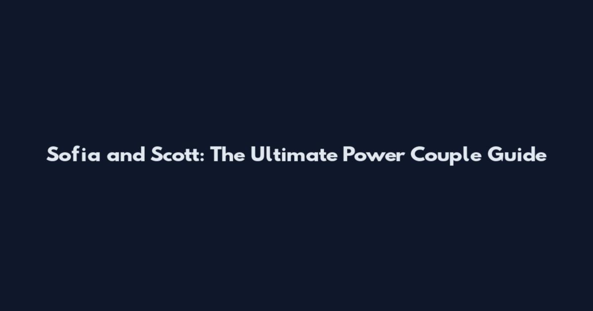Sofia and Scott: The Ultimate Power Couple Guide