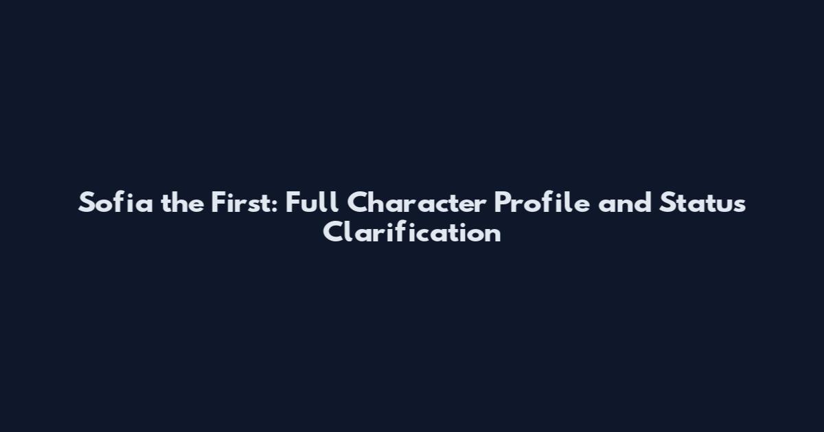Sofia the First: Full Character Profile and Status Clarification