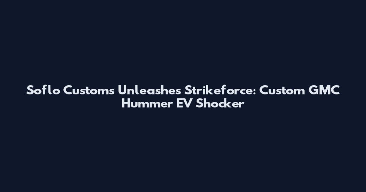 Soflo Customs Unleashes Strikeforce: Custom GMC Hummer EV Shocker