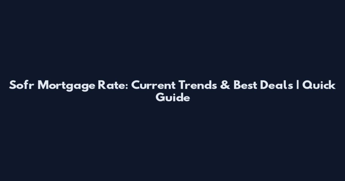 Sofr Mortgage Rate: Current Trends & Best Deals | Quick Guide