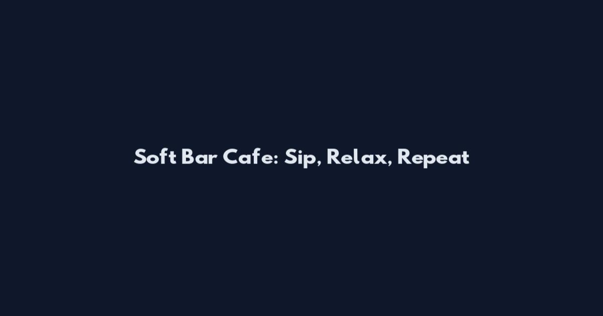 Soft Bar Cafe: Sip, Relax, Repeat