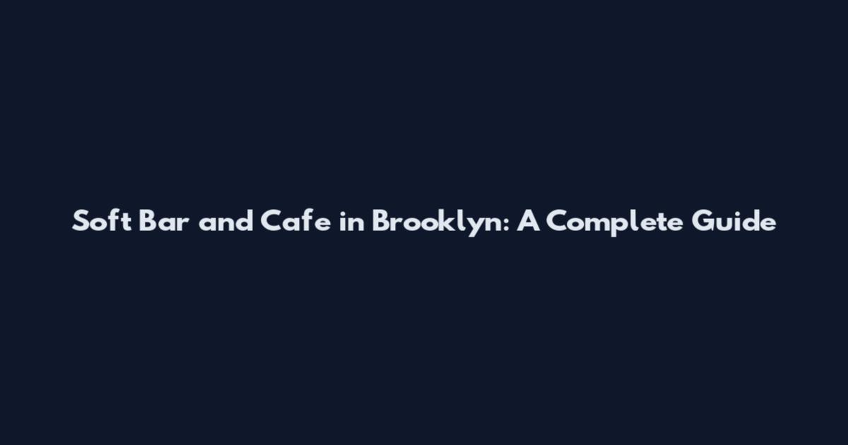 Soft Bar and Cafe in Brooklyn: A Complete Guide