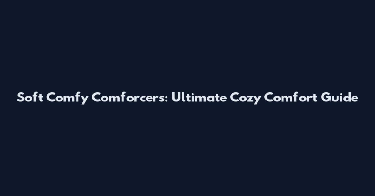 Soft Comfy Comforcers: Ultimate Cozy Comfort Guide