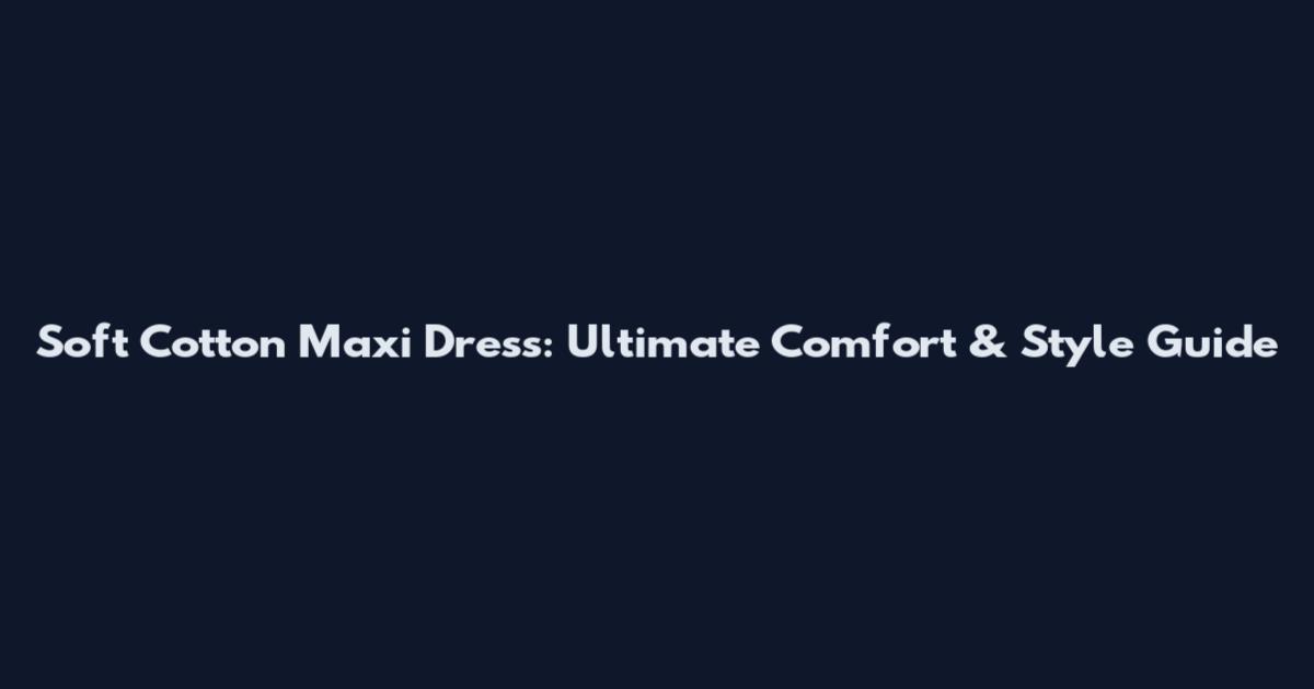 Soft Cotton Maxi Dress: Ultimate Comfort & Style Guide