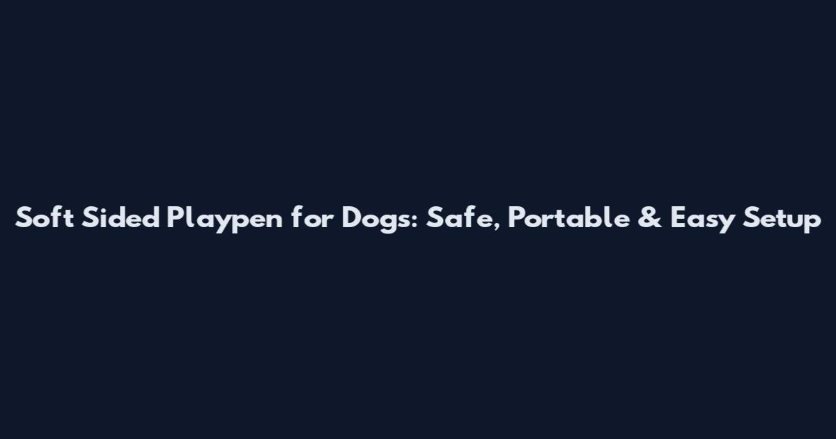 Soft Sided Playpen for Dogs: Safe, Portable & Easy Setup