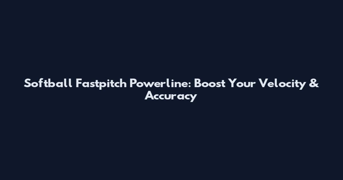 Softball Fastpitch Powerline: Boost Your Velocity & Accuracy