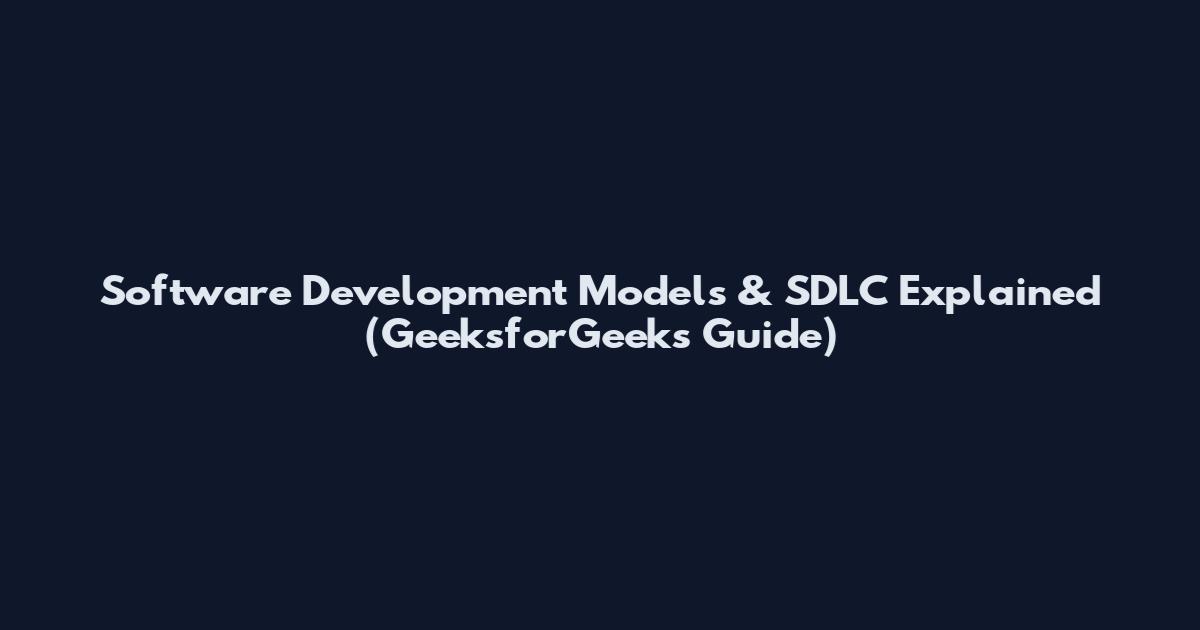 Software Development Models & SDLC Explained (GeeksforGeeks Guide)