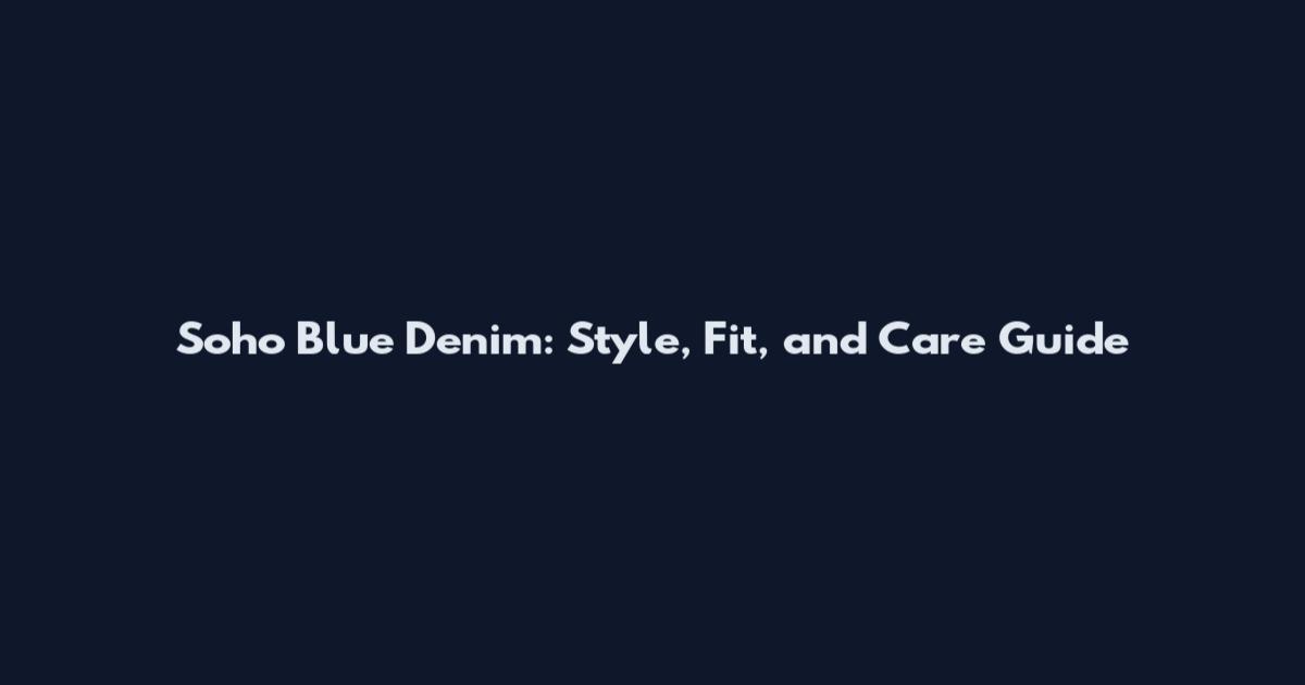 Soho Blue Denim: Style, Fit, and Care Guide