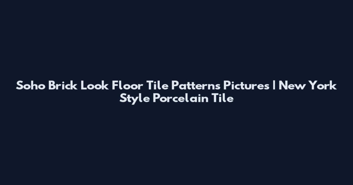 Soho Brick Look Floor Tile Patterns Pictures | New York Style Porcelain Tile