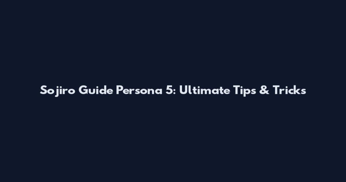 Sojiro Guide Persona 5: Ultimate Tips & Tricks