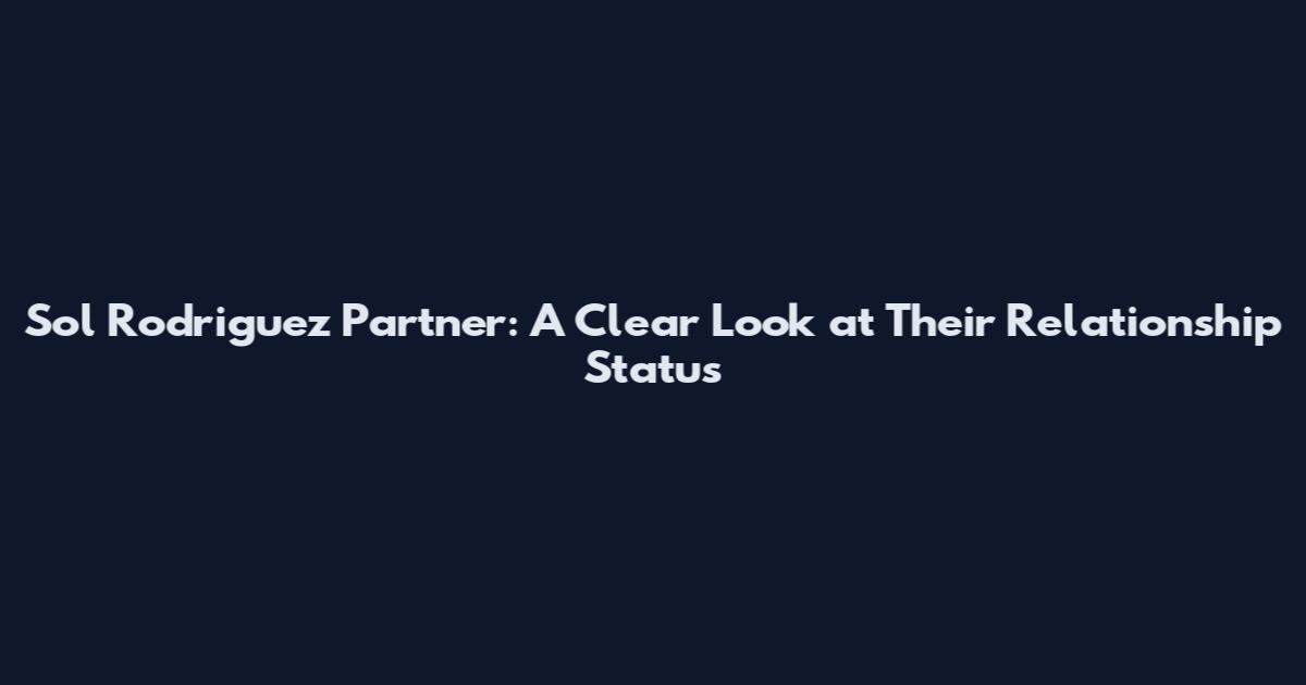 Sol Rodriguez Partner: A Clear Look at Their Relationship Status