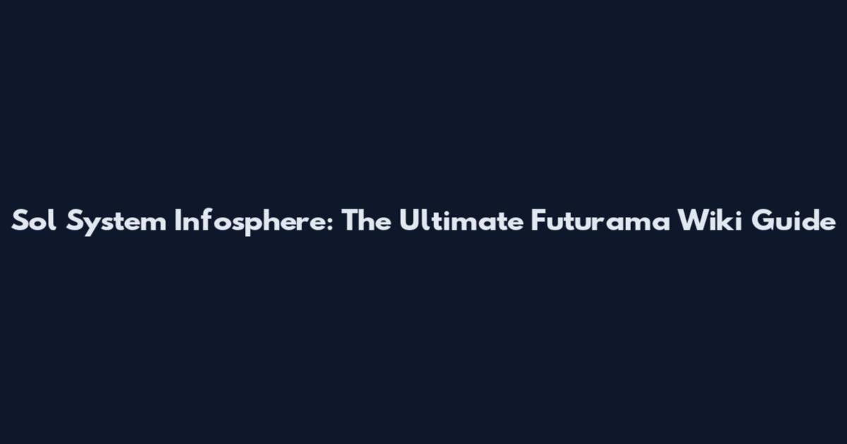 Sol System Infosphere: The Ultimate Futurama Wiki Guide