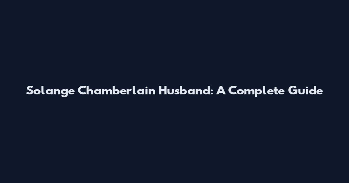 Solange Chamberlain Husband: A Complete Guide