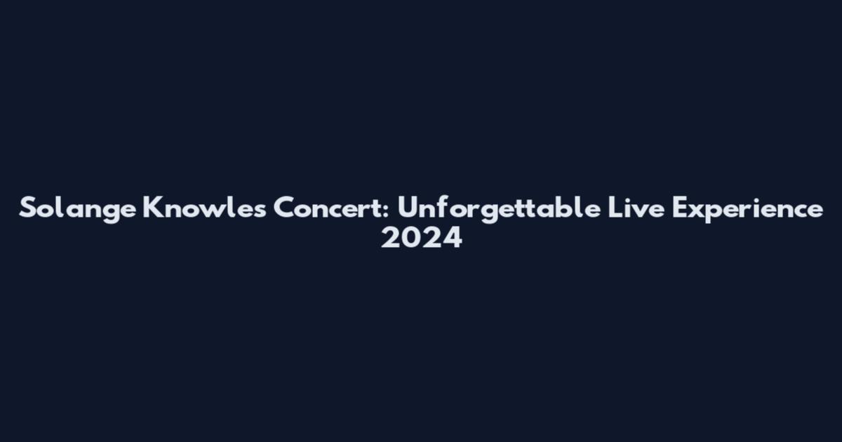 Solange Knowles Concert: Unforgettable Live Experience 2024