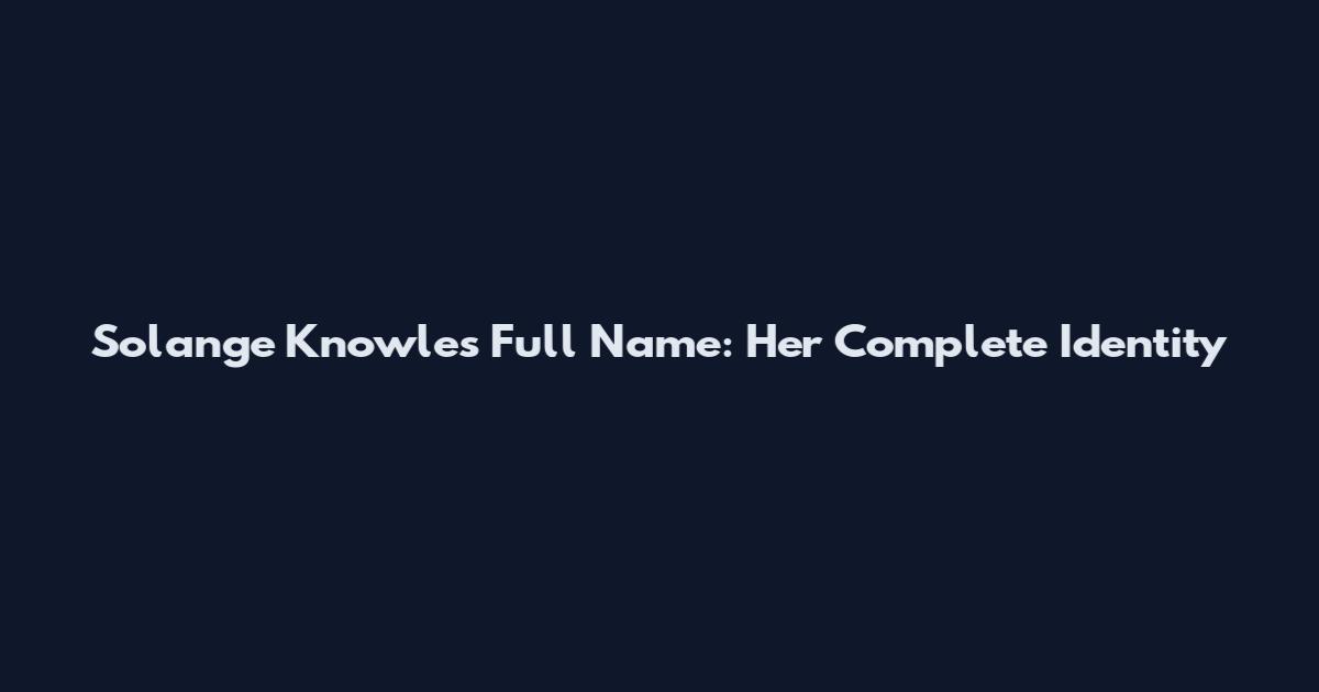 Solange Knowles Full Name: Her Complete Identity