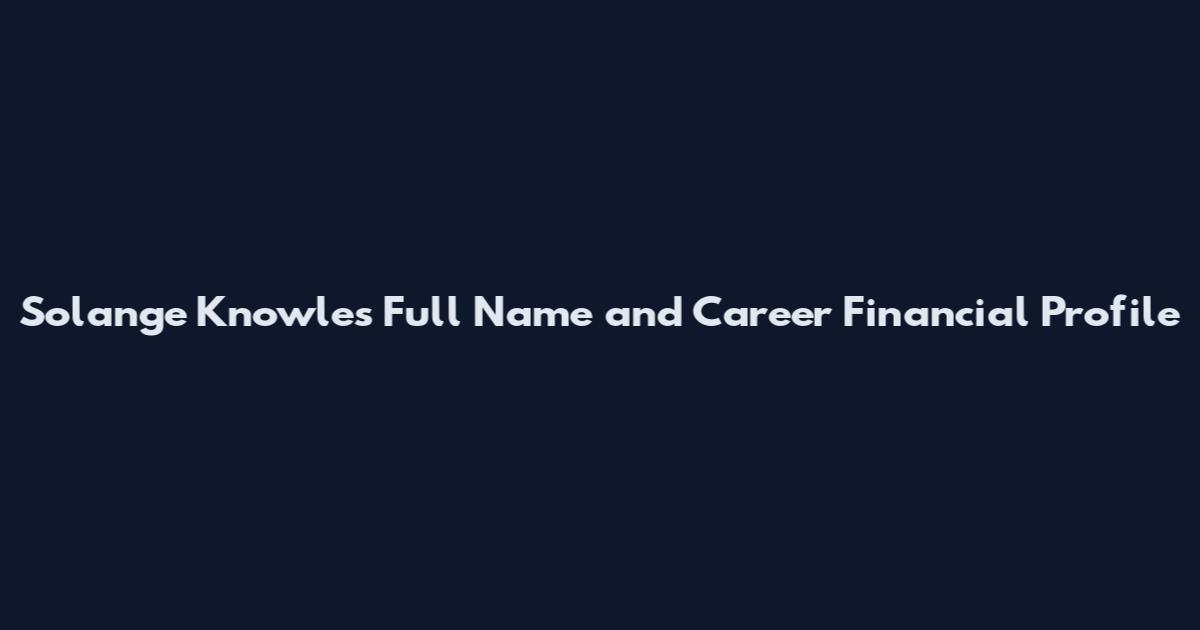 Solange Knowles Full Name and Career Financial Profile