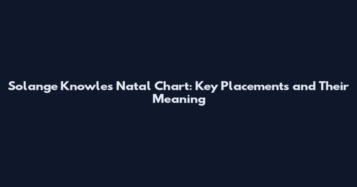 Solange Knowles Natal Chart: Key Placements and Their Meaning